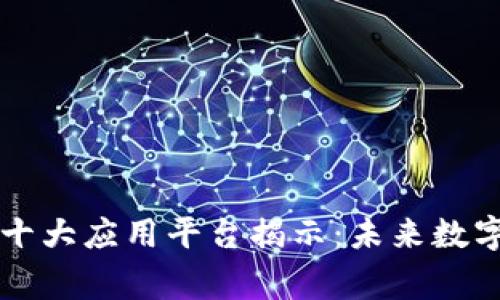 区块链全球十大应用平台揭示：未来数字经济的脊梁