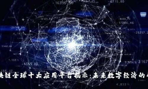 区块链全球十大应用平台揭示：未来数字经济的脊梁