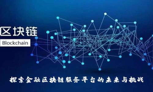 探索金融区块链服务平台的未来与挑战