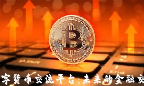 
区块链数字货币交流平台：未来的金融交易新模式