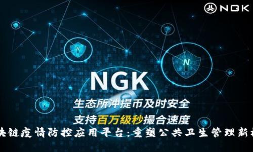 区块链疫情防控应用平台:重塑公共卫生管理新模式