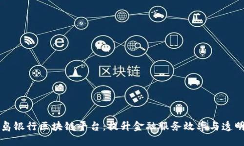 青岛银行区块链平台：提升金融服务效率与透明度