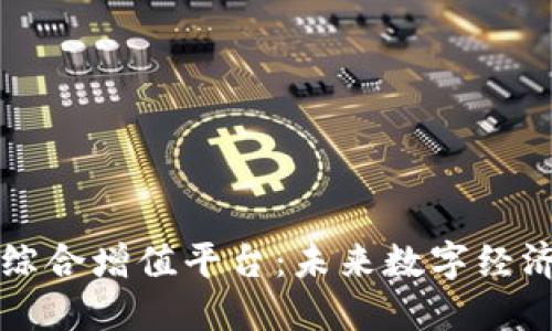 区块链综合增值平台：未来数字经济的引擎