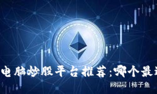 区块链电脑炒股平台推荐：哪个最适合你？