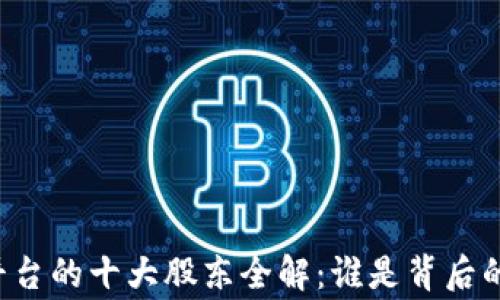 
区块链平台的十大股东全解：谁是背后的大玩家？
