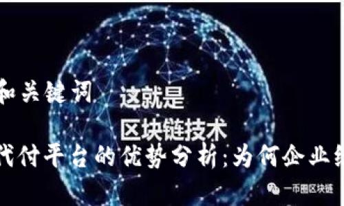 ### 和关键词

区块链代付平台的优势分析：为何企业纷纷转向