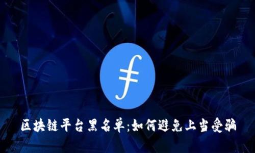 区块链平台黑名单：如何避免上当受骗