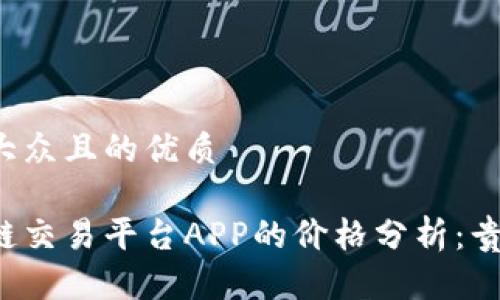 易于大众且的优质

区块链交易平台APP的价格分析：贵不贵？