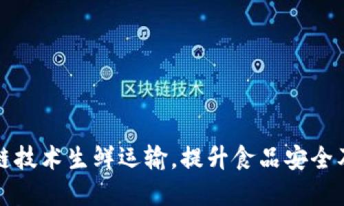 如何利用区块链技术生鲜运输，提升食品安全及供应链透明度