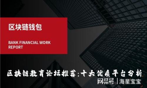 区块链教育论坛推荐：十大优质平台分析
