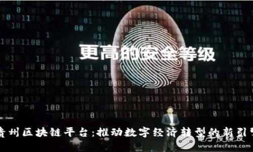 贵州区块链平台：推动数字经济转型的新引擎
