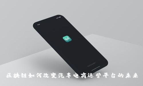 区块链如何改变汽车电商运营平台的未来