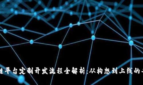 区块链平台定制开发流程全解析：从构想到上线的每一步