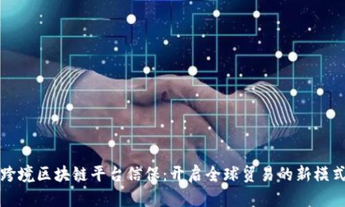 跨境区块链平台信保：开启全球贸易的新模式