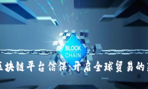 跨境区块链平台信保：开启全球贸易的新模式