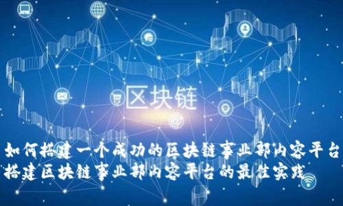 如何搭建一个成功的区块链事业部内容平台
搭建区块链事业部内容平台的最佳实践