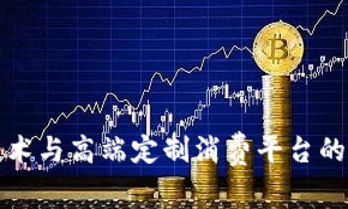 区块链技术与高端定制消费平台的完美结合