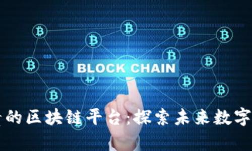 中国最宝贵的区块链平台：探索未来数字经济的基石