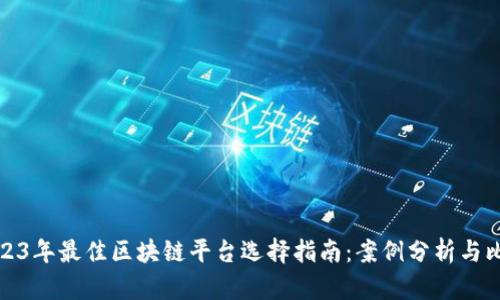 2023年最佳区块链平台选择指南：案例分析与比较