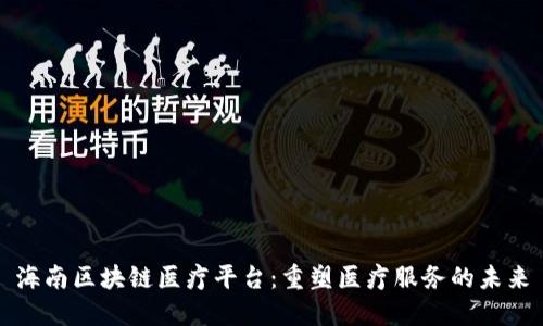 海南区块链医疗平台：重塑医疗服务的未来