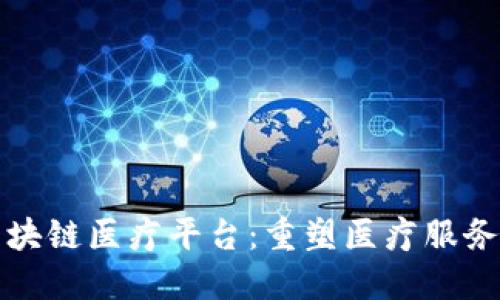 海南区块链医疗平台：重塑医疗服务的未来