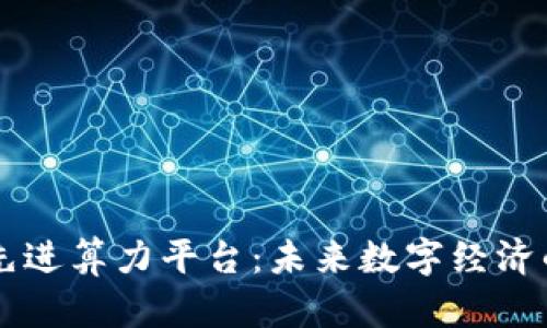 区块链先进算力平台：未来数字经济的驱动力