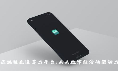 区块链先进算力平台：未来数字经济的驱动力
