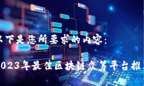 以下是您所要求的内容：

2023年最佳区块链众筹平台推荐