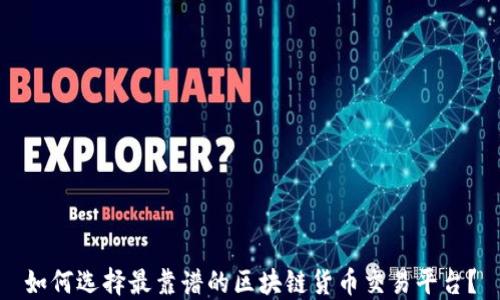 
如何选择最靠谱的区块链货币交易平台？