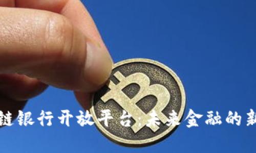 区块链银行开放平台：未来金融的新机遇