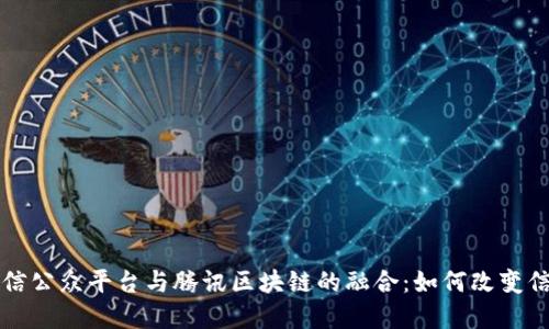 深入了解微信公众平台与腾讯区块链的融合：如何改变信息传播方式