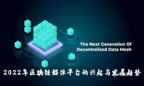 2022年区块链媒体平台的兴起与发展趋势