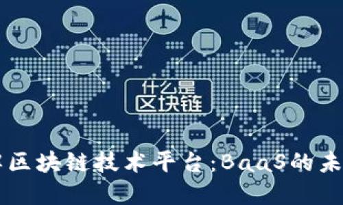 深入了解区块链技术平台：BaaS的未来与应用