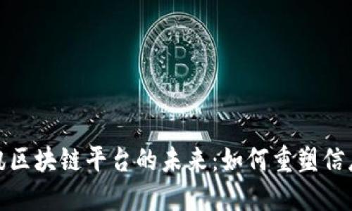 探索赣州资讯区块链平台的未来：如何重塑信息共享与安全
