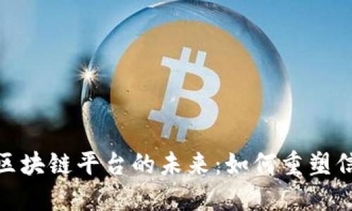 探索赣州资讯区块链平台的未来：如何重塑信息共享与安全