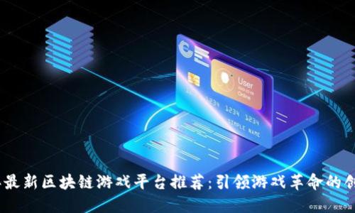 2023年最新区块链游戏平台推荐：引领游戏革命的创新体验