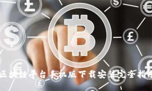 区块链平台手机版下载安装完全指南