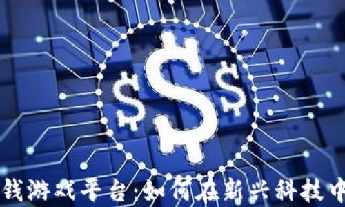 
区块链赚钱游戏平台：如何在新兴科技中获得收益