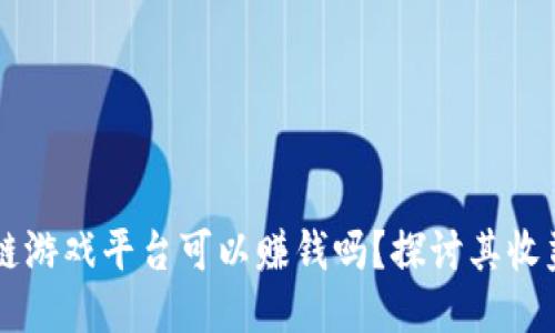 区块链游戏平台可以赚钱吗？探讨其收益潜力