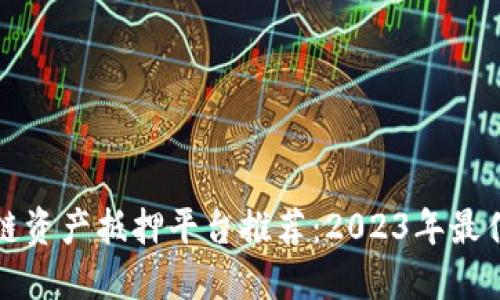 区块链资产抵押平台推荐：2023年最佳选择