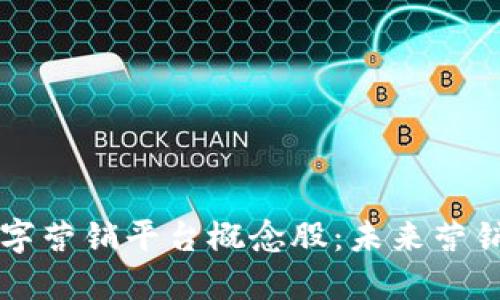 区块链数字营销平台概念股：未来营销的颠覆者
