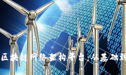 深入解析区块链网络架构平台：从基础到应用解析