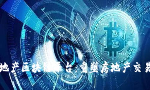 深圳房地产区块链平台：重塑房地产交易新生态