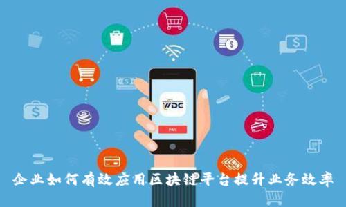 企业如何有效应用区块链平台提升业务效率