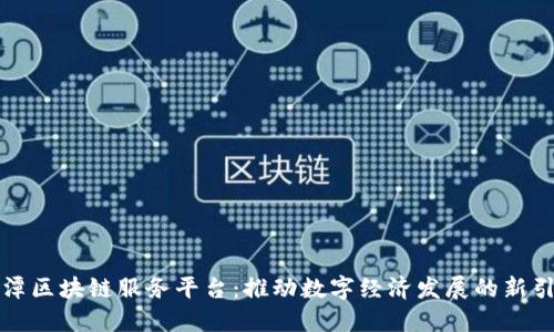 平潭区块链服务平台：推动数字经济发展的新引擎