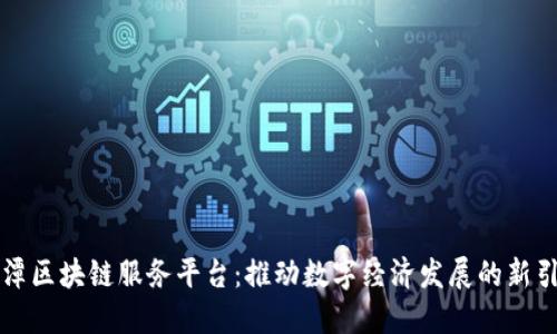 平潭区块链服务平台：推动数字经济发展的新引擎