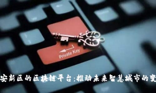 雄安新区的区块链平台：推动未来智慧城市的变革