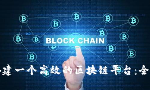 如何搭建一个高效的区块链平台：全面指南