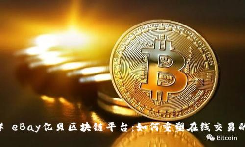 ### eBay亿贝区块链平台：如何重塑在线交易的未来