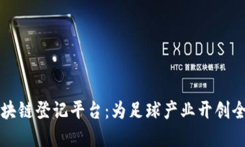 中超络谱区块链登记平台：为足球产业开创全新透明时代